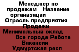 Менеджер по продажам › Название организации ­ Snaim › Отрасль предприятия ­ Продажи › Минимальный оклад ­ 30 000 - Все города Работа » Вакансии   . Удмуртская респ.,Ижевск г.